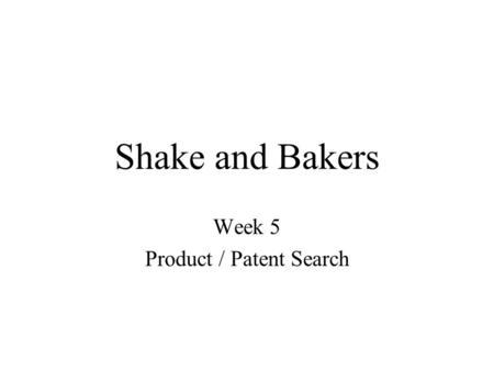 Shake and Bakers Week 5 Product / Patent Search. Project Objectives Patent search –Unable to find relevant patent information Product search –Find alternatives.