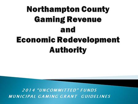 2014 “UNCOMMITTED” FUNDS MUNICIPAL GAMING GRANT GUIDELINES.