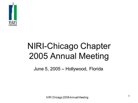 NIRI Chicago 2005 Annual Meeting 1 NIRI-Chicago Chapter 2005 Annual Meeting June 5, 2005 – Hollywood, Florida.