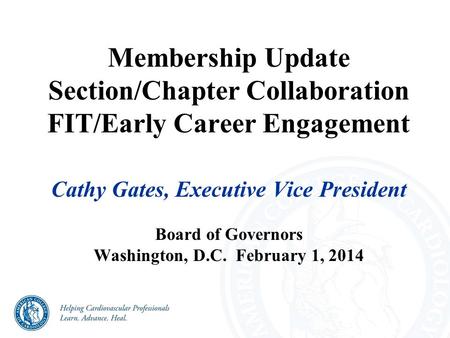 Membership Update Section/Chapter Collaboration FIT/Early Career Engagement Cathy Gates, Executive Vice President Board of Governors Washington, D.C. February.