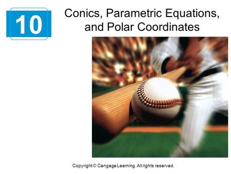 Conics, Parametric Equations, and Polar Coordinates 10 Copyright © Cengage Learning. All rights reserved.