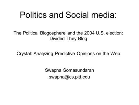 Politics and Social media: The Political Blogosphere and the 2004 U.S. election: Divided They Blog Crystal: Analyzing Predictive Opinions on the Web Swapna.