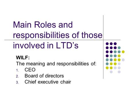 Main Roles and responsibilities of those involved in LTD’s WILF: The meaning and responsibilities of: 1. CEO 2. Board of directors 3. Chief executive chair.