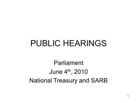 1 PUBLIC HEARINGS Parliament June 4 th, 2010 National Treasury and SARB.