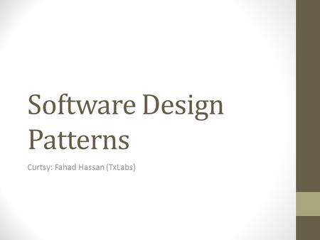 Software Design Patterns Curtsy: Fahad Hassan (TxLabs)