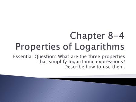 Essential Question: What are the three properties that simplify logarithmic expressions? Describe how to use them.