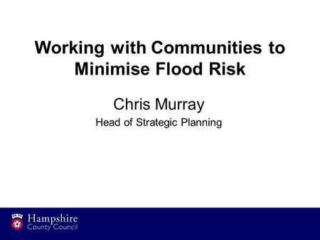 Working with Communities to Minimise Flood Risk Chris Murray Head of Strategic Planning.