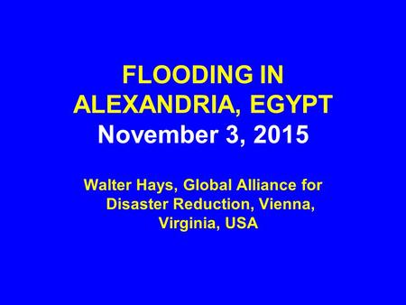 FLOODING IN ALEXANDRIA, EGYPT November 3, 2015 Walter Hays, Global Alliance for Disaster Reduction, Vienna, Virginia, USA.