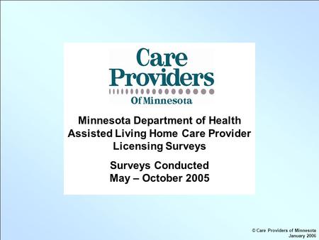 Minnesota Department of Health Assisted Living Home Care Provider Licensing Surveys Surveys Conducted May – October 2005 © Care Providers of Minnesota.