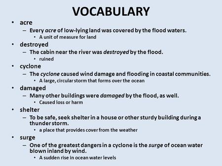 VOCABULARY acre – Every acre of low-lying land was covered by the flood waters. A unit of measure for land destroyed – The cabin near the river was destroyed.