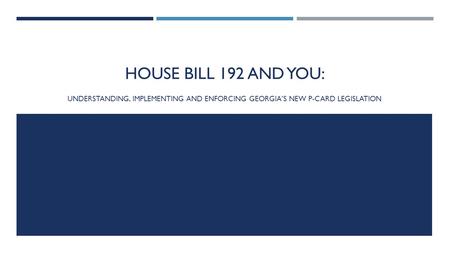 HOUSE BILL 192 AND YOU: UNDERSTANDING, IMPLEMENTING AND ENFORCING GEORGIA’S NEW P-CARD LEGISLATION.