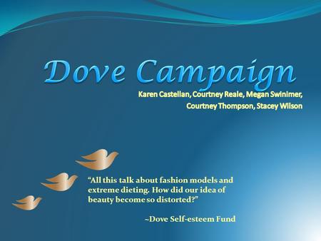 “All this talk about fashion models and extreme dieting. How did our idea of beauty become so distorted?” ~Dove Self-esteem Fund.