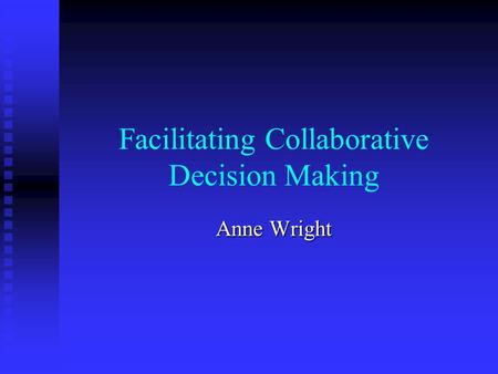 Facilitating Collaborative Decision Making Anne Wright.