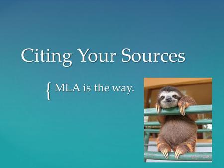 { Citing Your Sources MLA is the way..  MLA (Modern Language Association) - used in literature, arts and the humanities  APA (American Psychological.