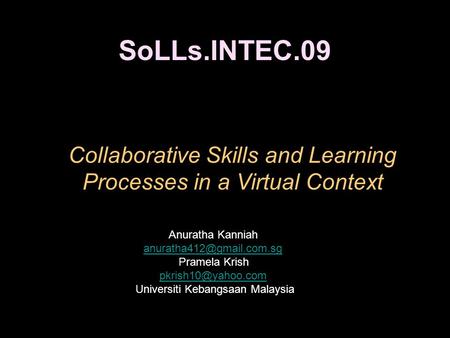 SoLLs.INTEC.09 Collaborative Skills and Learning Processes in a Virtual Context Anuratha Kanniah Pramela Krish