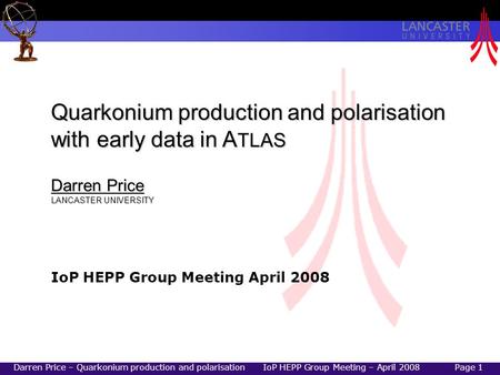 Darren Price – Quarkonium production and polarisation IoP HEPP Group Meeting – April 2008Page 1 Quarkonium production and polarisation with early data.