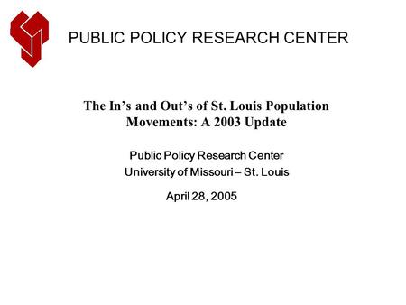 The In’s and Out’s of St. Louis Population Movements: A 2003 Update Public Policy Research Center University of Missouri – St. Louis April 28, 2005 PUBLIC.