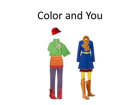 Color and You. What Can Color Do? Draw attention away from a certain area of your body Emphasize a special feature Create an illusion of height and size.