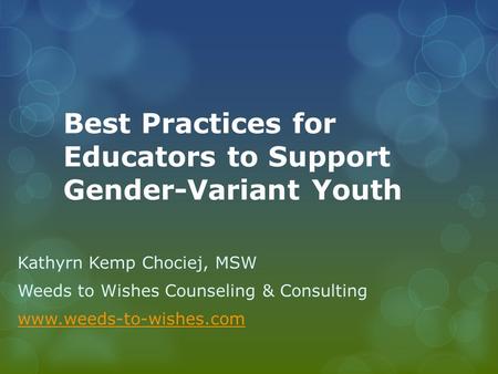 Best Practices for Educators to Support Gender-Variant Youth Kathyrn Kemp Chociej, MSW Weeds to Wishes Counseling & Consulting www.weeds-to-wishes.com.