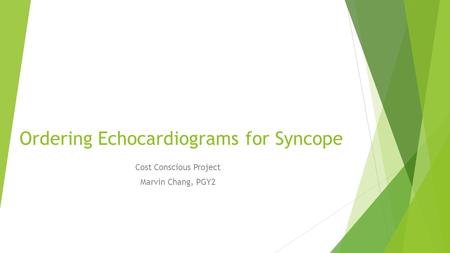 Ordering Echocardiograms for Syncope Cost Conscious Project Marvin Chang, PGY2.