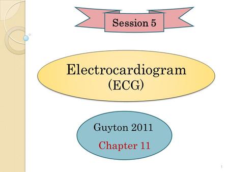 Electrocardiogram (ECG) Guyton 2011 Chapter 11 Session 5 1.