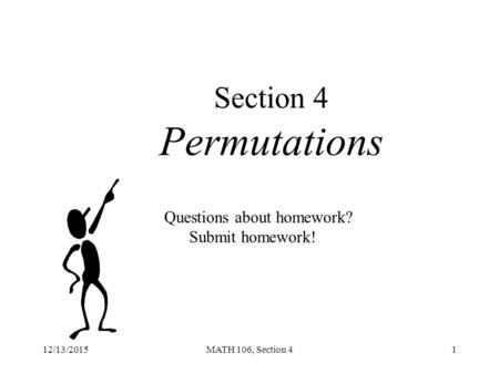 12/13/2015MATH 106, Section 41 Section 4 Permutations Questions about homework? Submit homework!