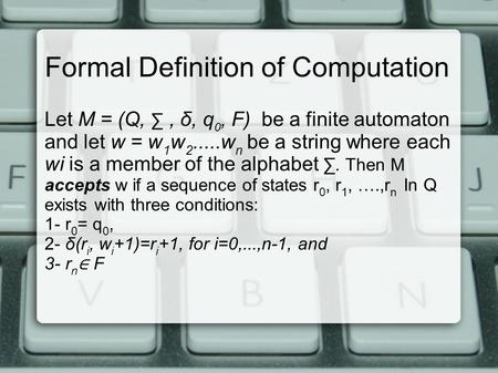 Formal Definition of Computation Let M = (Q, ∑, δ, q 0, F) be a finite automaton and let w = w 1 w 2.....w n be a string where each wi is a member of the.