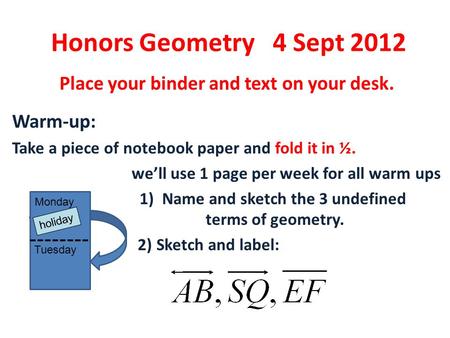 Honors Geometry 4 Sept 2012 Place your binder and text on your desk. Warm-up: Take a piece of notebook paper and fold it in ½. we’ll use 1 page per week.