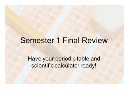 Semester 1 Final Review Have your periodic table and scientific calculator ready!