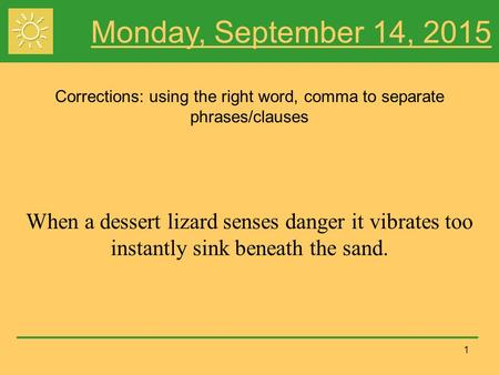 1 Monday, September 14, 2015 Corrections: using the right word, comma to separate phrases/clauses When a dessert lizard senses danger it vibrates too instantly.