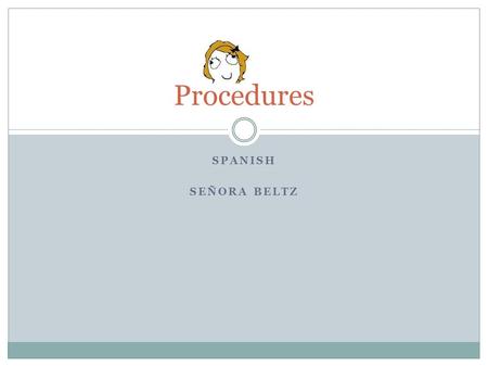 SPANISH SEÑORA BELTZ Procedures. Entering Class 1. Come into class quietly and calmly. 2. Bring pencils, paper and your Spanish notebook to class every.