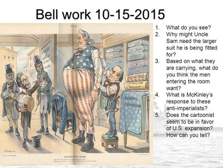 Bell work 10-15-2015 1.What do you see? 2.Why might Uncle Sam need the larger suit he is being fitted for? 3.Based on what they are carrying, what do you.