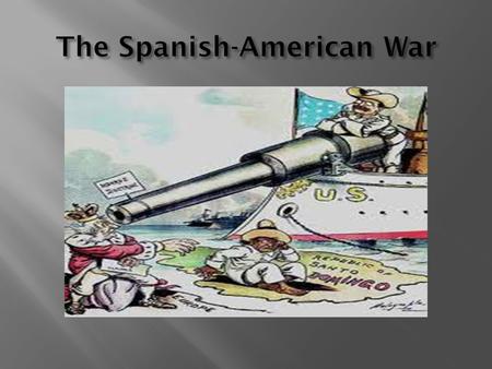  Cuba, Puerto Rico, and Philippines are all Spanish colonies  Cubans were tired of the poor treatment and failing economy  Organized a revolt and began.