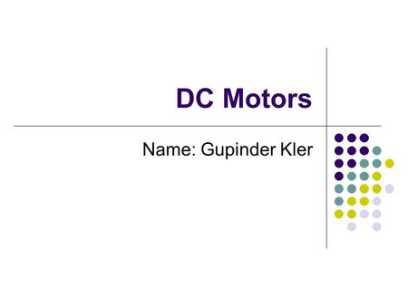 DC Motors Name: Gupinder Kler. Objective: Objective is to teach how a DC motor works.