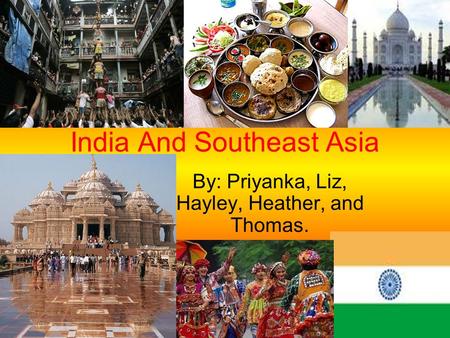 India And Southeast Asia By: Priyanka, Liz, Hayley, Heather, and Thomas.