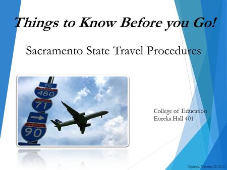 College of Education Eureka Hall 401 Updated: October 28, 2015 Things to Know Before you Go! Sacramento State Travel Procedures.