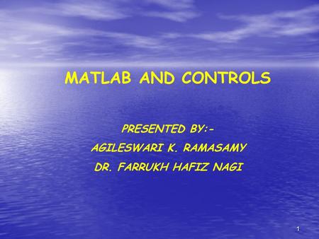 1 MATLAB AND CONTROLS PRESENTED BY:- AGILESWARI K. RAMASAMY DR. FARRUKH HAFIZ NAGI.