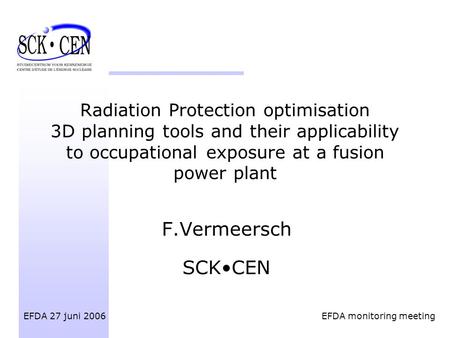 Radiation Protection optimisation 3D planning tools and their applicability to occupational exposure at a fusion power plant F.Vermeersch SCKCEN EFDA 27.