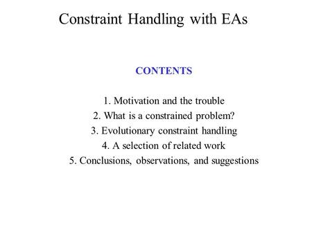 Constraint Handling with EAs CONTENTS 1. Motivation and the trouble 2. What is a constrained problem? 3. Evolutionary constraint handling 4. A selection.