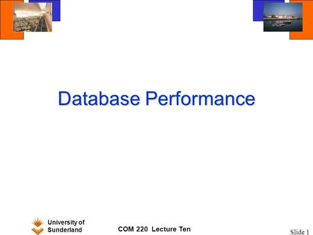 University of Sunderland COM 220 Lecture Ten Slide 1 Database Performance.