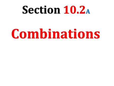 Section 10.2 A Combinations. 2,598,960 How are combinations different from permutations? From a group of 5 students (Kyle, Joanne, Mary, Charlie, and.