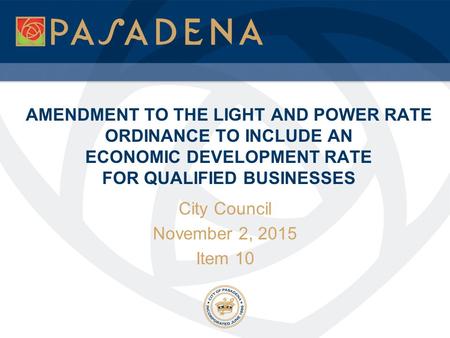 AMENDMENT TO THE LIGHT AND POWER RATE ORDINANCE TO INCLUDE AN ECONOMIC DEVELOPMENT RATE FOR QUALIFIED BUSINESSES City Council November 2, 2015 Item 10.