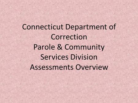 Connecticut Department of Correction Parole & Community Services Division Assessments Overview.