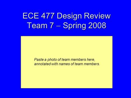 ECE 477 Design Review Team 7  Spring 2008 Paste a photo of team members here, annotated with names of team members.