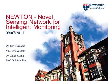 NEWTON - Novel Sensing Network for Intelligent Monitoring 09/07/2013 Dr. Dave Graham Mr. Jeff Neasham Dr. Zhiguo Ding Prof. Gui Yun Tian.