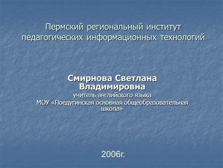 Пермский региональный институт педагогических информационных технологий Смирнова Светлана Владимировна учитель английского языка МОУ «Поедугинская основная.