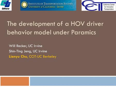 The development of a HOV driver behavior model under Paramics Will Recker, UC Irvine Shin-Ting Jeng, UC Irvine Lianyu Chu, CCIT-UC Berkeley.