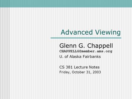 Advanced Viewing Glenn G. Chappell U. of Alaska Fairbanks CS 381 Lecture Notes Friday, October 31, 2003.