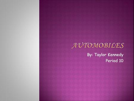 By: Taylor Kennedy Period 10.  Automobiles have been around for many years, centuries even.  In 1876 Nicholas Otto patented the four-stroke engine.