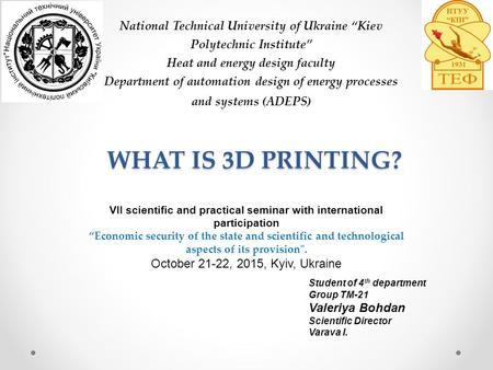 WHAT IS 3D PRINTING? National Technical University of Ukraine “Kiev Polytechnic Institute” Heat and energy design faculty Department of automation design.